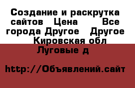 Создание и раскрутка сайтов › Цена ­ 1 - Все города Другое » Другое   . Кировская обл.,Луговые д.